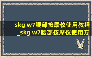 skg w7腰部按摩仪使用教程_skg w7腰部按摩仪使用方法